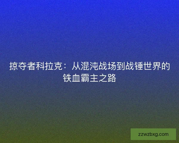 掠夺者科拉克：从混沌战场到战锤世界的铁血霸主之路