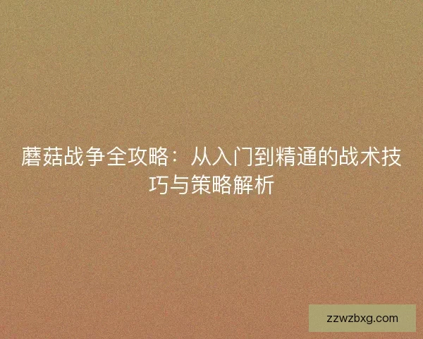蘑菇战争全攻略：从入门到精通的战术技巧与策略解析