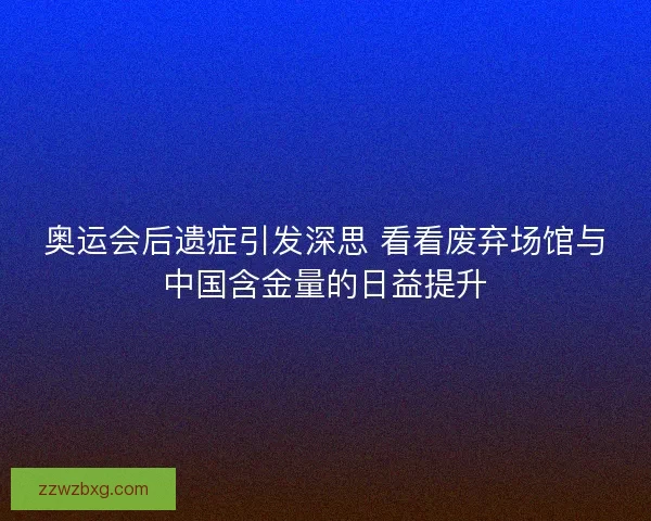 奥运会后遗症引发深思 看看废弃场馆与中国含金量的日益提升