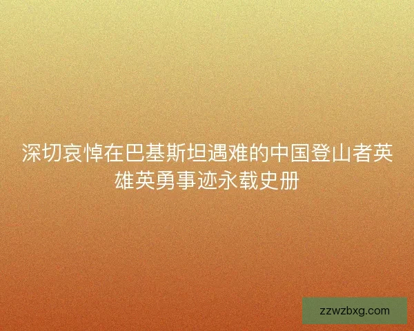 深切哀悼在巴基斯坦遇难的中国登山者英雄英勇事迹永载史册