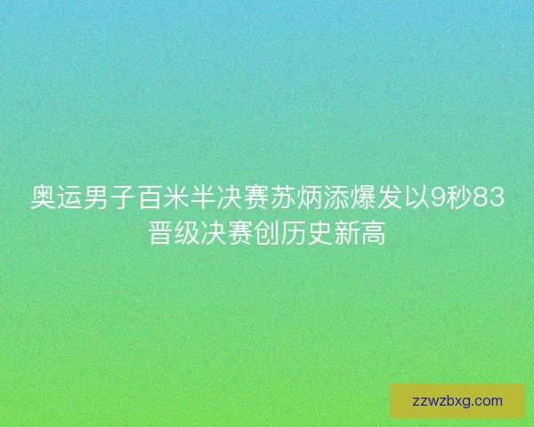 奥运男子百米半决赛苏炳添爆发以9秒83晋级决赛创历史新高