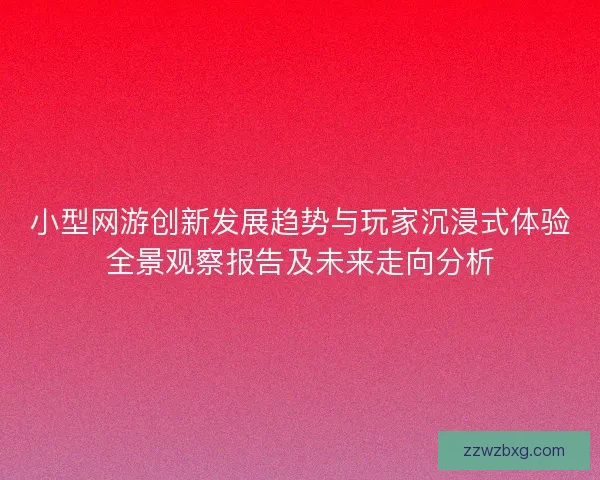 小型网游创新发展趋势与玩家沉浸式体验全景观察报告及未来走向分析