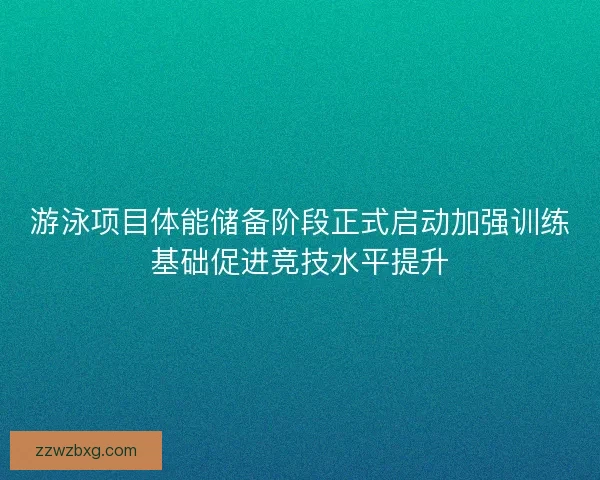 游泳项目体能储备阶段正式启动加强训练基础促进竞技水平提升