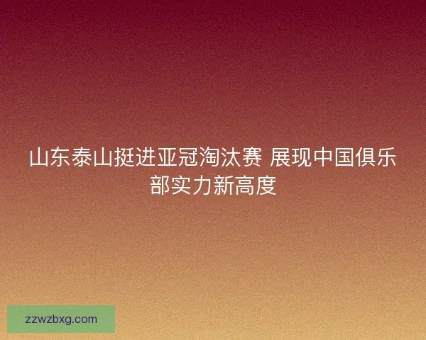 山东泰山挺进亚冠淘汰赛 展现中国俱乐部实力新高度