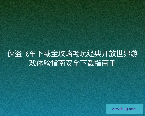侠盗飞车下载全攻略畅玩经典开放世界游戏体验指南安全下载指南手