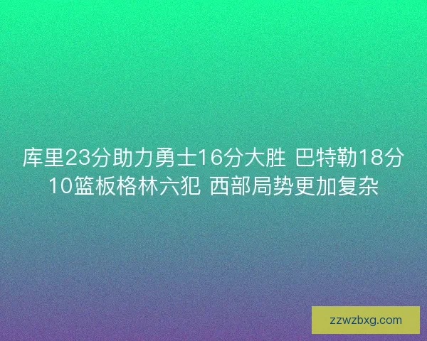 库里23分助力勇士16分大胜 巴特勒18分10篮板格林六犯 西部局势更加复杂